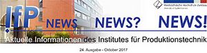 Titelbanner: IfP-News Oktober 2017. Aktuelle Informationen des Institutes für Produktionstechnik.